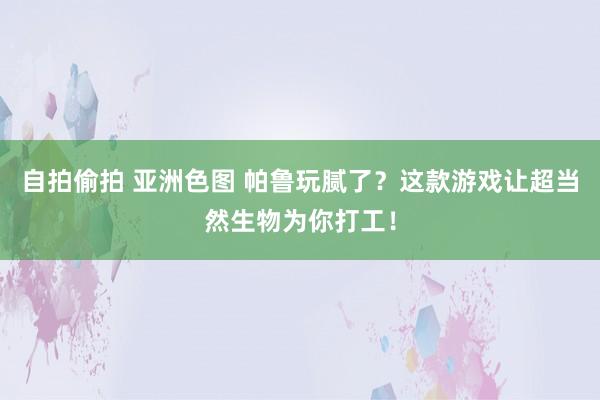 自拍偷拍 亚洲色图 帕鲁玩腻了？这款游戏让超当然生物为你打工！