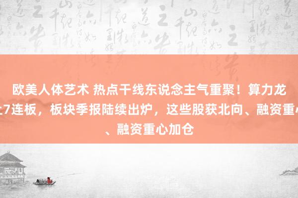 欧美人体艺术 热点干线东说念主气重聚！算力龙头登上7连板，板块季报陆续出炉，这些股获北向、融资重心加仓