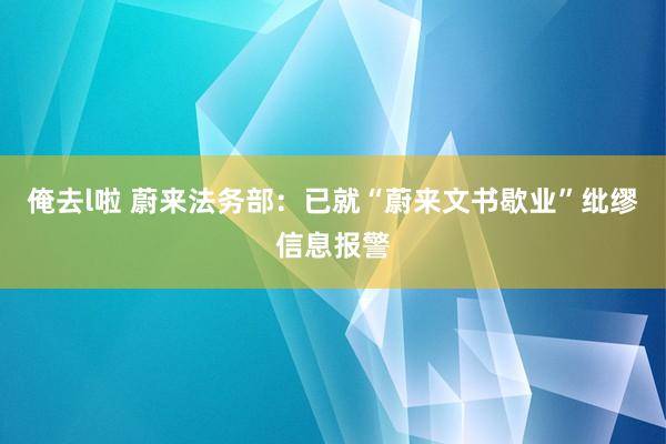 俺去l啦 蔚来法务部：已就“蔚来文书歇业”纰缪信息报警