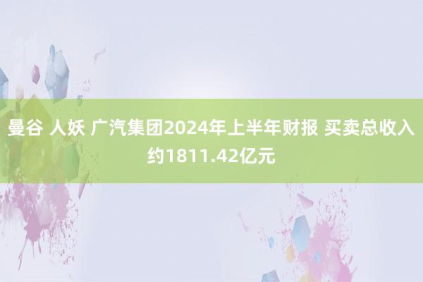 曼谷 人妖 广汽集团2024年上半年财报 买卖总收入约1811.42亿元