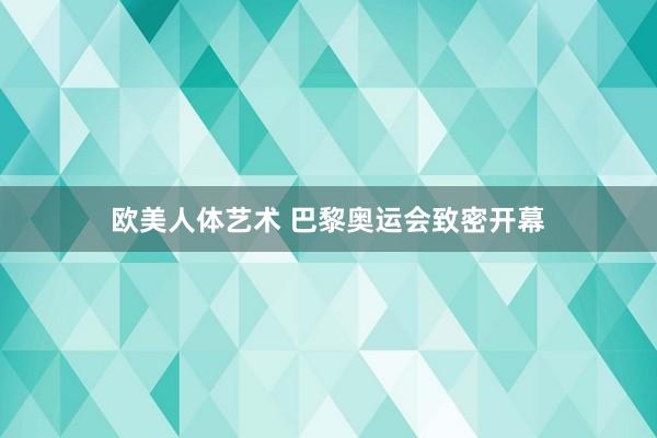 欧美人体艺术 巴黎奥运会致密开幕