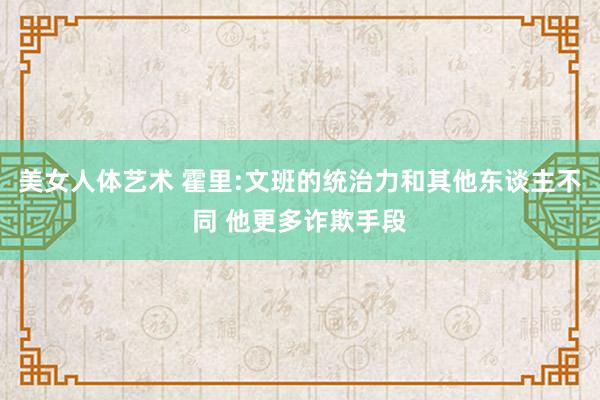 美女人体艺术 霍里:文班的统治力和其他东谈主不同 他更多诈欺手段