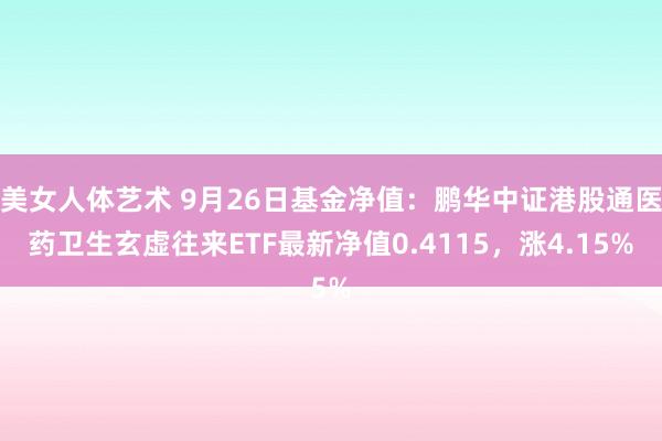 美女人体艺术 9月26日基金净值：鹏华中证港股通医药卫生玄虚往来ETF最新净值0.4115，涨4.15%