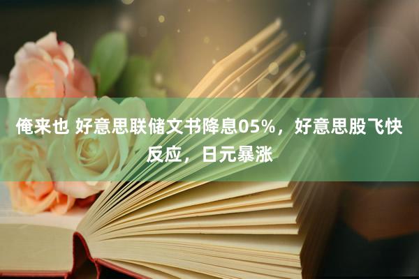 俺来也 好意思联储文书降息05%，好意思股飞快反应，日元暴涨