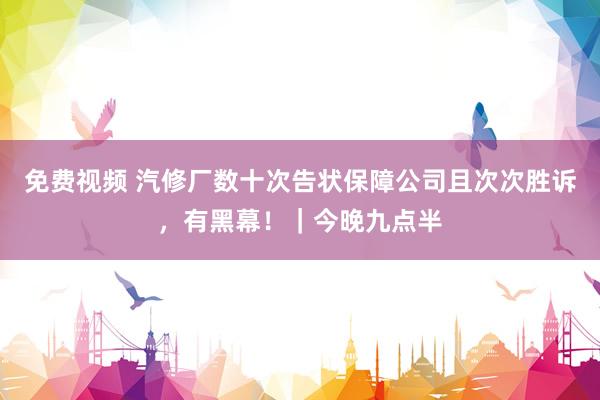 免费视频 汽修厂数十次告状保障公司且次次胜诉，有黑幕！｜今晚九点半