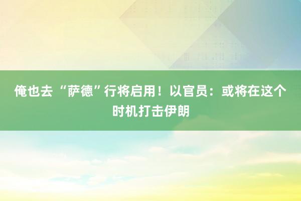 俺也去 “萨德”行将启用！以官员：或将在这个时机打击伊朗