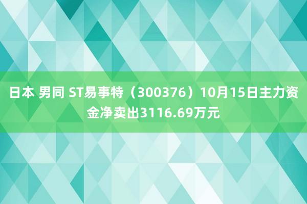 日本 男同 ST易事特（300376）10月15日主力资金净卖出3116.69万元