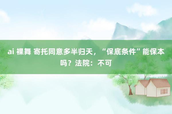 ai 裸舞 寄托同意多半归天，“保底条件”能保本吗？法院：不可