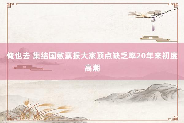 俺也去 集结国敷禀报大家顶点缺乏率20年来初度高潮