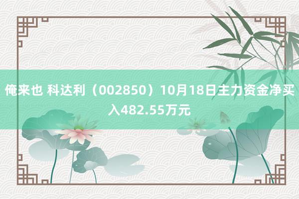 俺来也 科达利（002850）10月18日主力资金净买入482.55万元