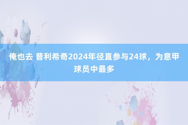 俺也去 普利希奇2024年径直参与24球，为意甲球员中最多