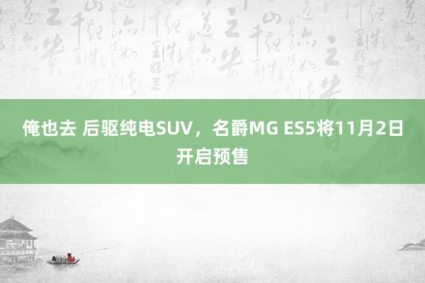 俺也去 后驱纯电SUV，名爵MG ES5将11月2日开启预售