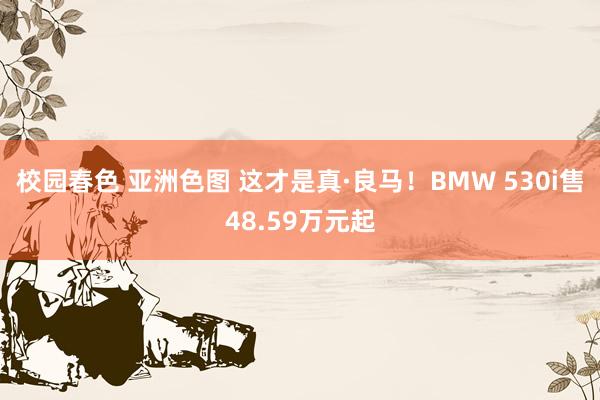 校园春色 亚洲色图 这才是真·良马！BMW 530i售48.59万元起