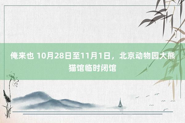 俺来也 10月28日至11月1日，北京动物园大熊猫馆临时闭馆