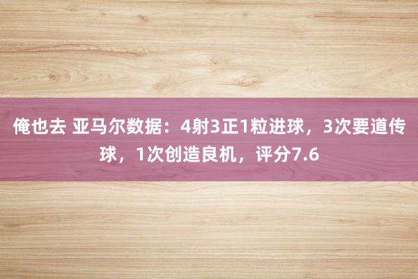 俺也去 亚马尔数据：4射3正1粒进球，3次要道传球，1次创造良机，评分7.6