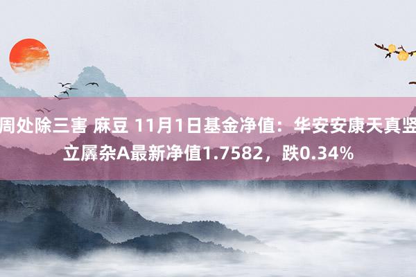 周处除三害 麻豆 11月1日基金净值：华安安康天真竖立羼杂A最新净值1.7582，跌0.34%