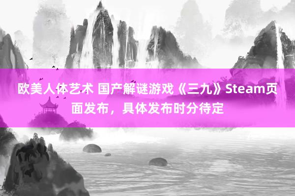 欧美人体艺术 国产解谜游戏《三九》Steam页面发布，具体发布时分待定