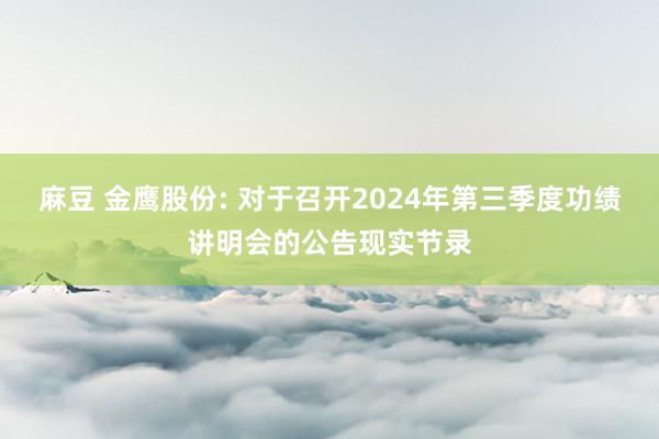 麻豆 金鹰股份: 对于召开2024年第三季度功绩讲明会的公告现实节录