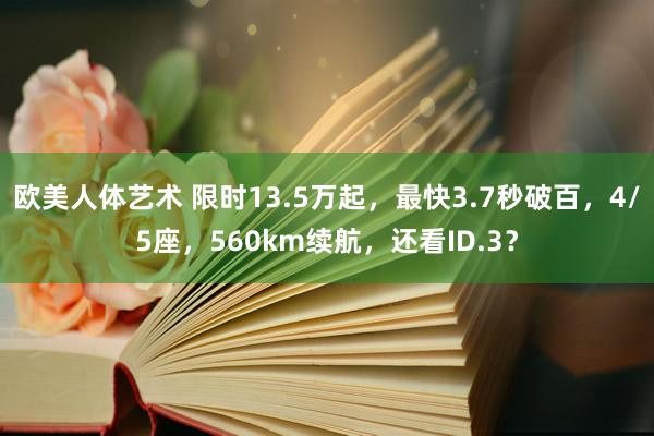 欧美人体艺术 限时13.5万起，最快3.7秒破百，4/5座，560km续航，还看ID.3？